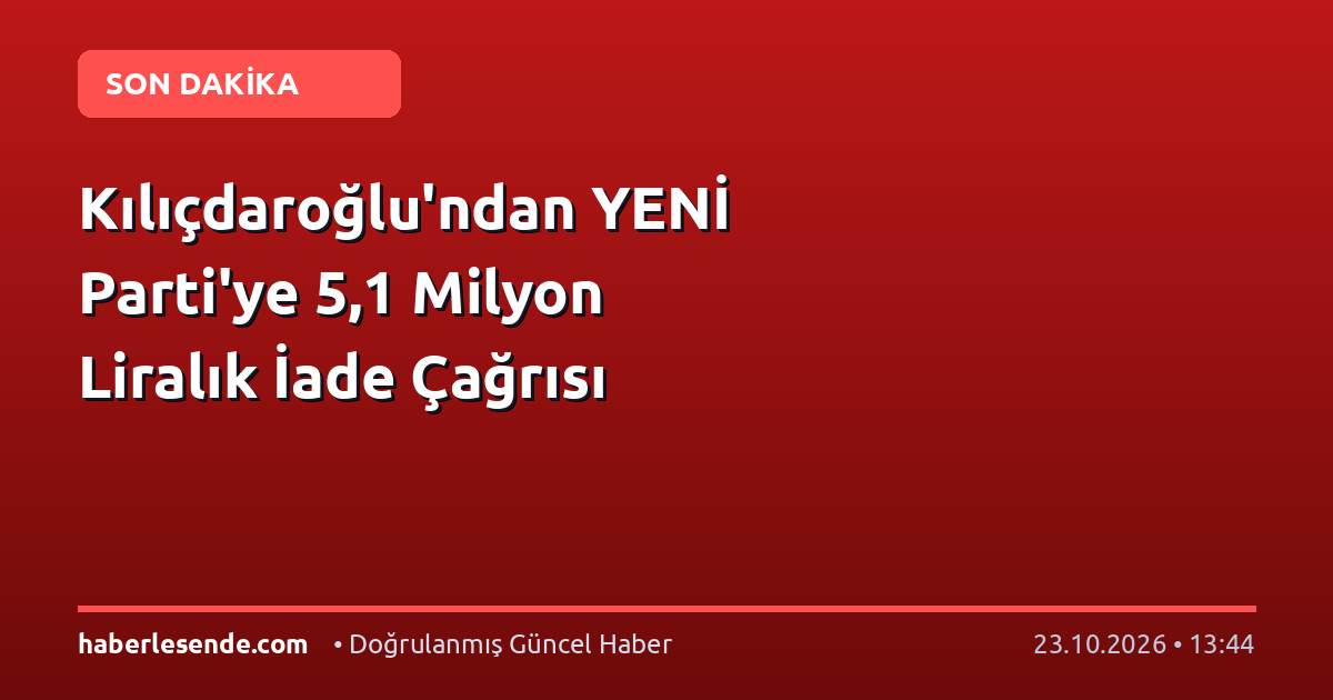 Kılıçdaroğlu'ndan YENİ Parti'ye 5,1 Milyon Liralık İade Çağrısı