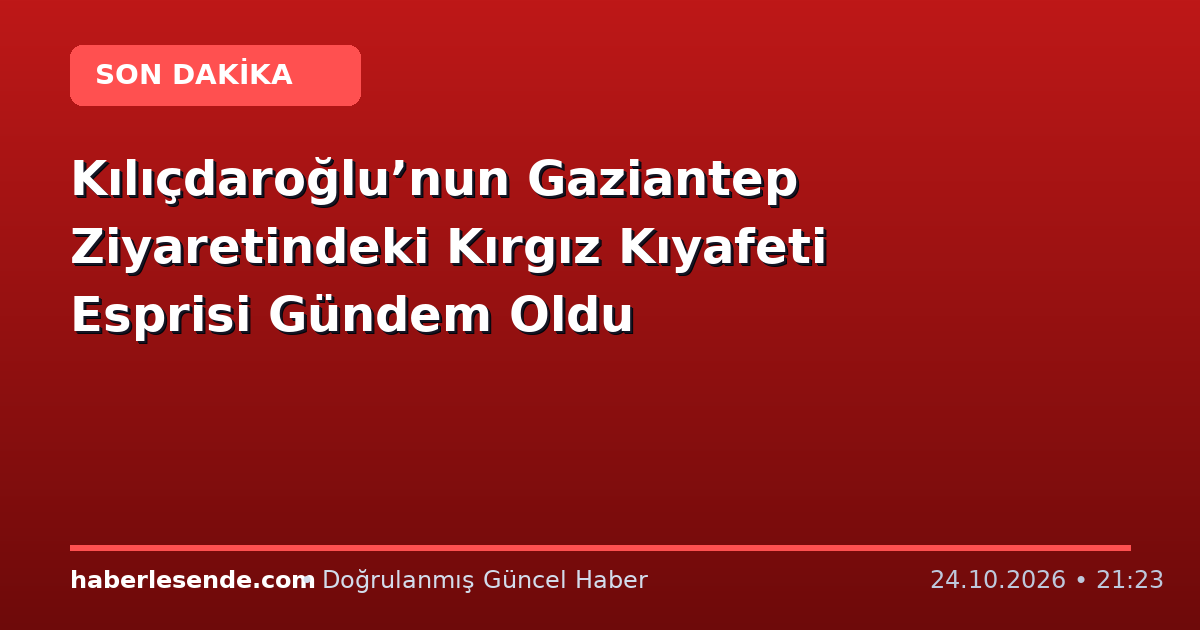 Kılıçdaroğlu’nun Gaziantep Ziyaretindeki Kırgız Kıyafeti Esprisi Gündem Oldu