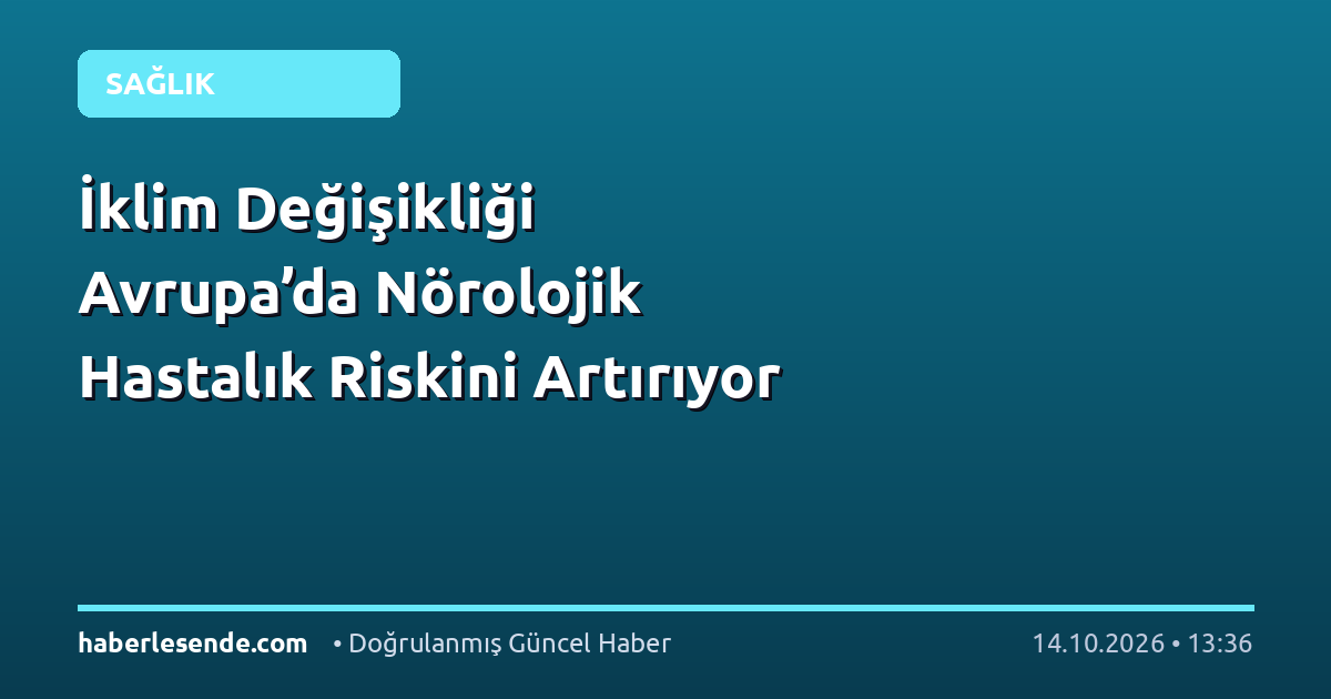 İklim Değişikliği Avrupa’da Nörolojik Hastalık Riskini Artırıyor