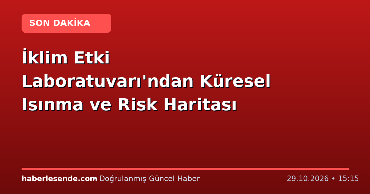 İklim Etki Laboratuvarı'ndan Küresel Isınma ve Risk Haritası