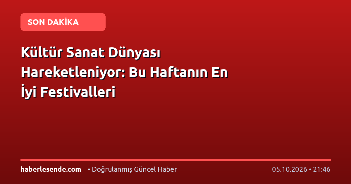 Kültür Sanat Dünyası Hareketleniyor: Bu Haftanın En İyi Festivalleri