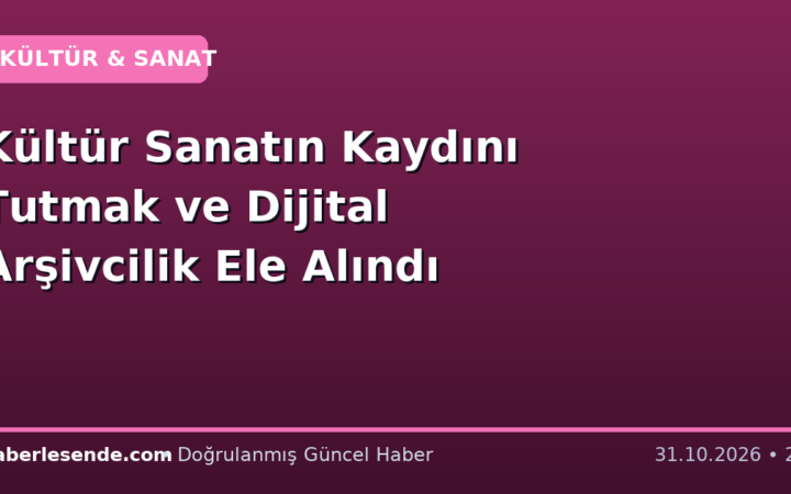Kültür Sanatın Kaydını Tutmak ve Dijital Arşivcilik Ele Alındı