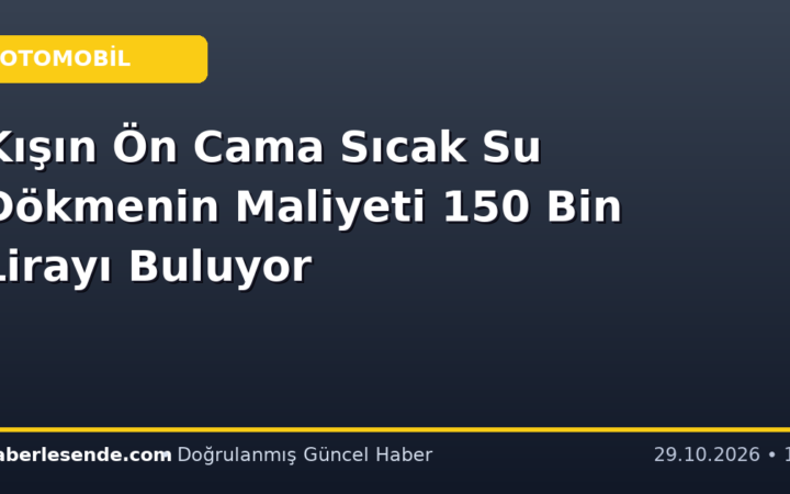 Kışın Ön Cama Sıcak Su Dökmenin Maliyeti 150 Bin Lirayı Buluyor