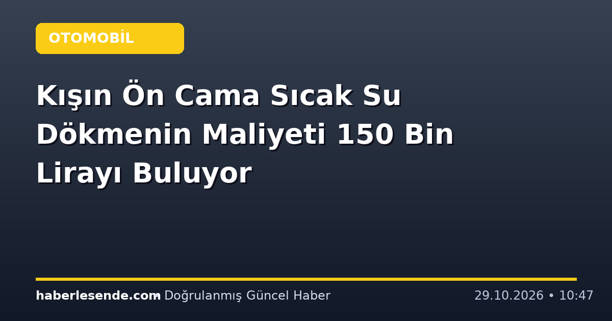 Kışın Ön Cama Sıcak Su Dökmenin Maliyeti 150 Bin Lirayı Buluyor