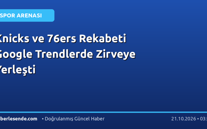 Knicks ve 76ers Rekabeti Google Trendlerde Zirveye Yerleşti