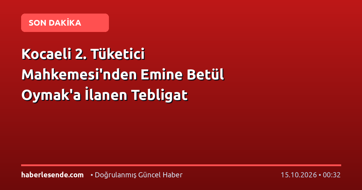 Kocaeli 2. Tüketici Mahkemesi'nden Emine Betül Oymak'a İlanen Tebligat
