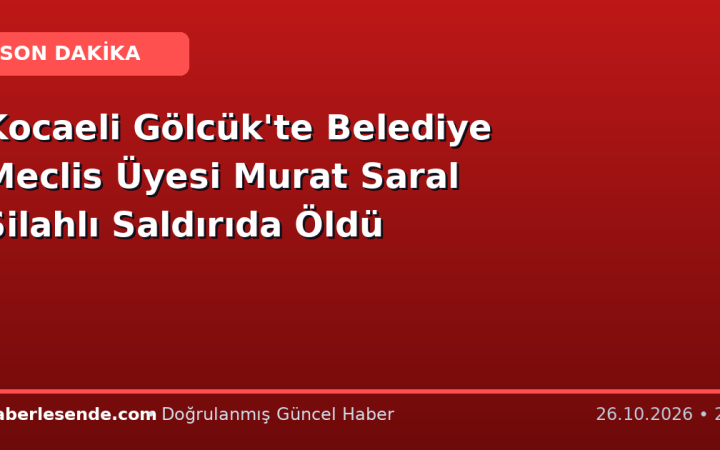 Kocaeli Gölcük'te Belediye Meclis Üyesi Murat Saral Silahlı Saldırıda Öldü