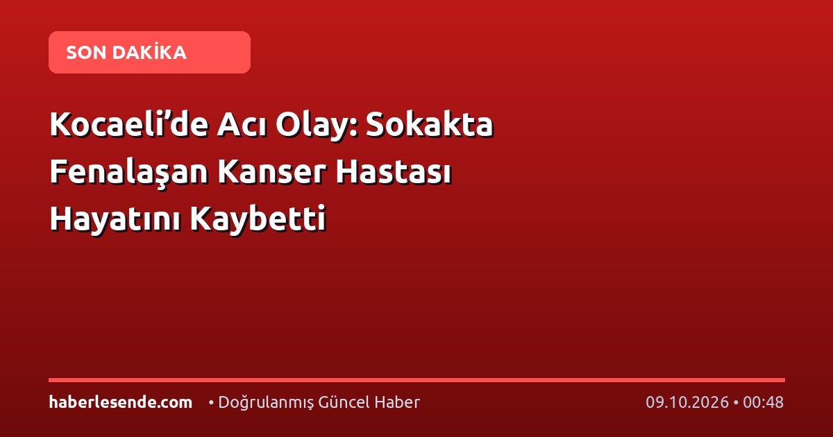 Kocaeli’de Acı Olay: Sokakta Fenalaşan Kanser Hastası Hayatını Kaybetti