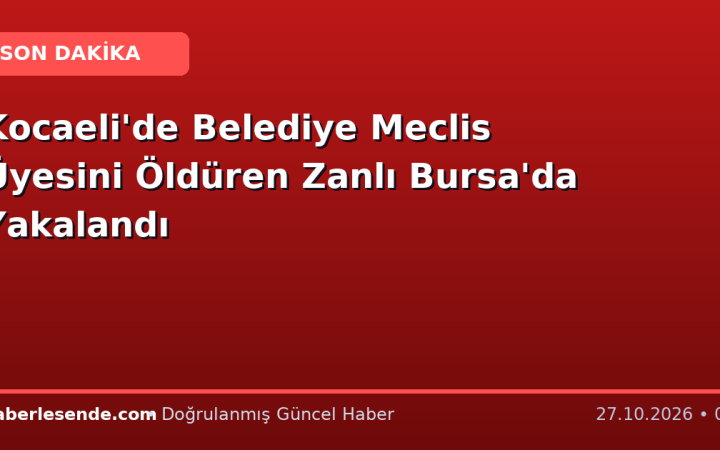 Kocaeli'de Belediye Meclis Üyesini Öldüren Zanlı Bursa'da Yakalandı