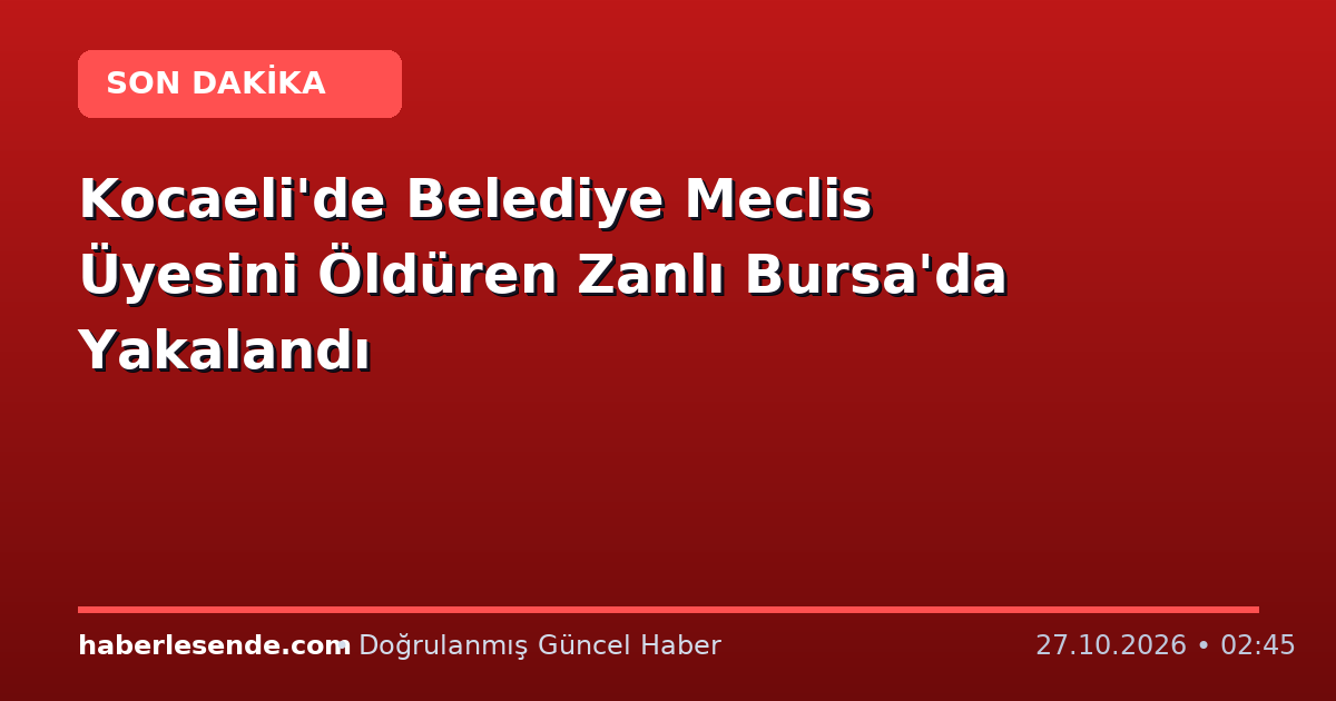 Kocaeli'de Belediye Meclis Üyesini Öldüren Zanlı Bursa'da Yakalandı
