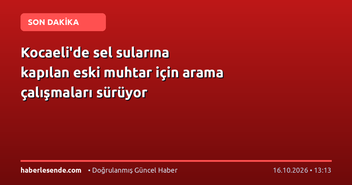 Kocaeli'de sel sularına kapılan eski muhtar için arama çalışmaları sürüyor