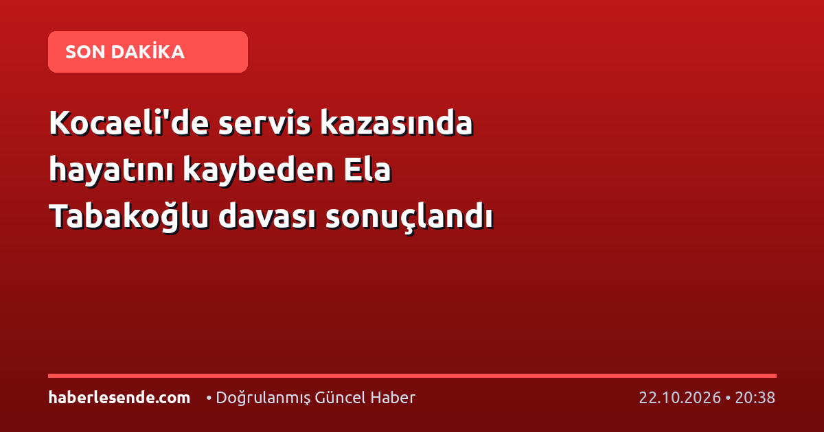 Kocaeli'de servis kazasında hayatını kaybeden Ela Tabakoğlu davası sonuçlandı