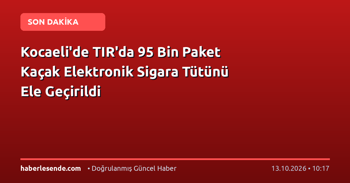 Kocaeli'de TIR'da 95 Bin Paket Kaçak Elektronik Sigara Tütünü Ele Geçirildi