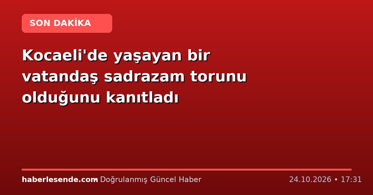 Kocaeli'de yaşayan bir vatandaş sadrazam torunu olduğunu kanıtladı