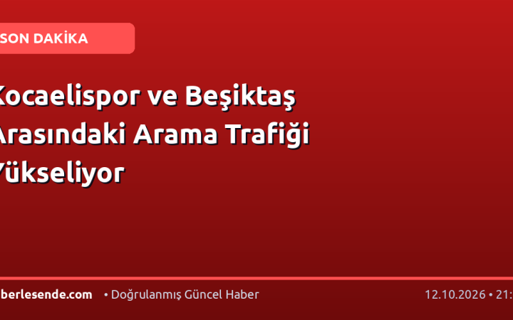 Kocaelispor ve Beşiktaş Arasındaki Arama Trafiği Yükseliyor