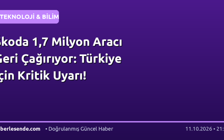 Škoda 1,7 Milyon Aracı Geri Çağırıyor: Türkiye İçin Kritik Uyarı!