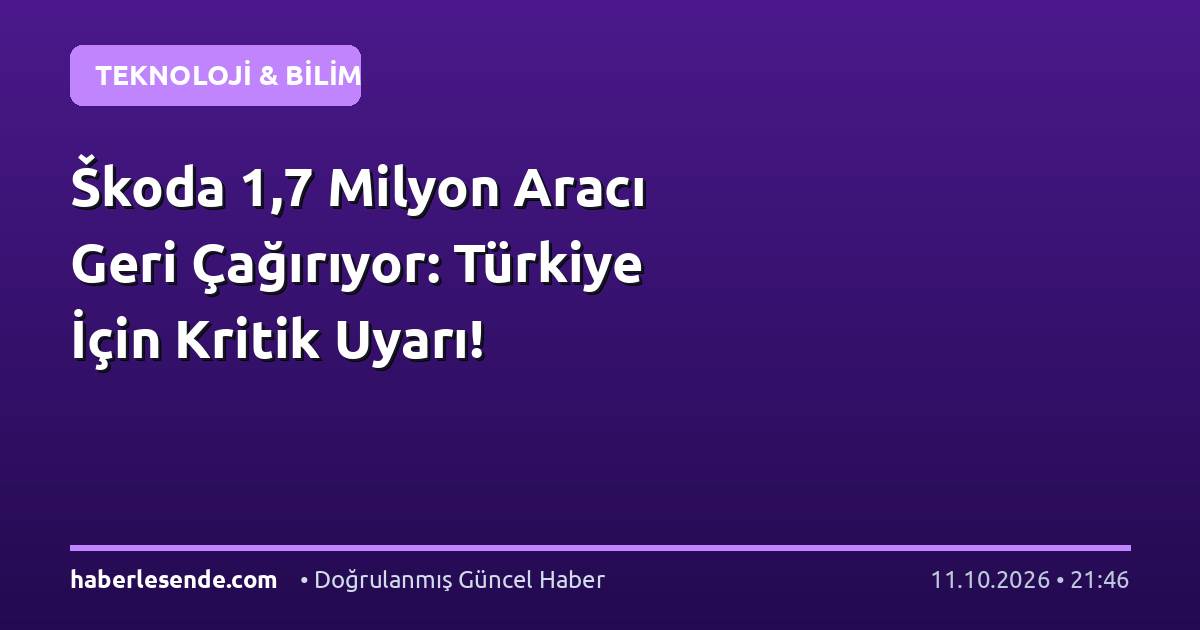 Škoda 1,7 Milyon Aracı Geri Çağırıyor: Türkiye İçin Kritik Uyarı!