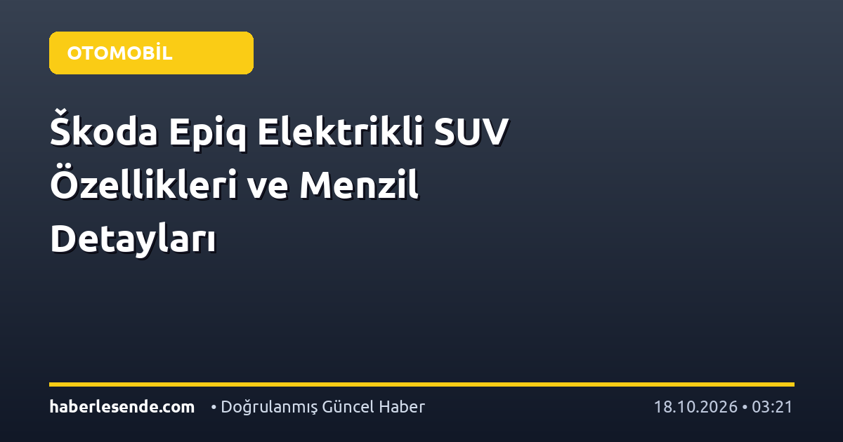 Škoda Epiq Elektrikli SUV Özellikleri ve Menzil Detayları