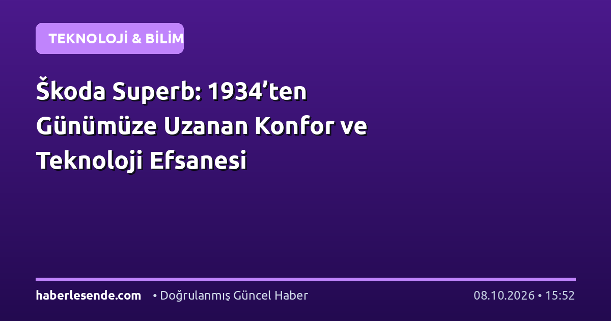 Škoda Superb: 1934’ten Günümüze Uzanan Konfor ve Teknoloji Efsanesi