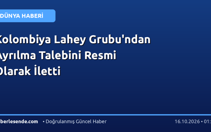 Kolombiya Lahey Grubu'ndan Ayrılma Talebini Resmi Olarak İletti