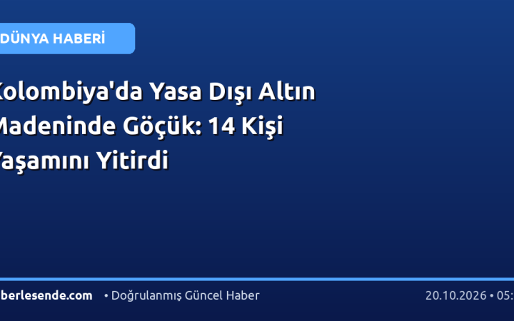 Kolombiya'da Yasa Dışı Altın Madeninde Göçük: 14 Kişi Yaşamını Yitirdi