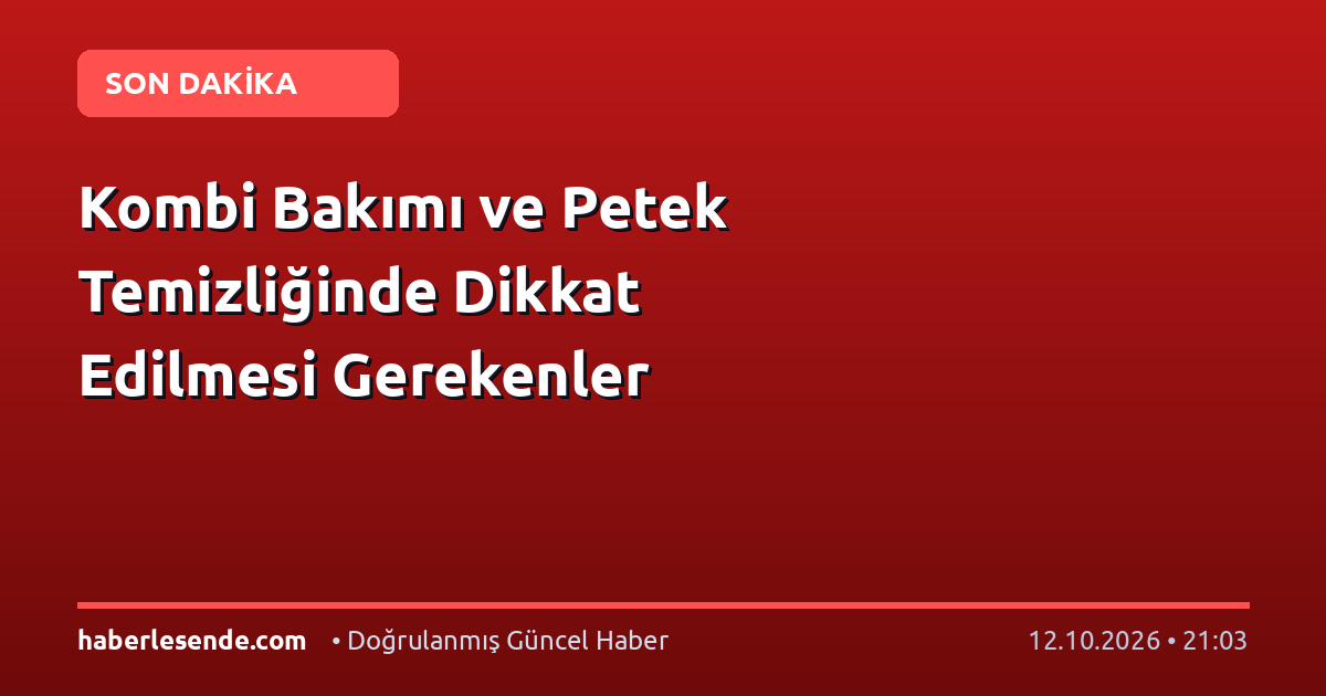 Kombi Bakımı ve Petek Temizliğinde Dikkat Edilmesi Gerekenler