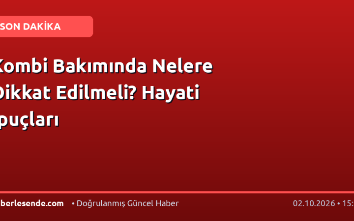 Kombi Bakımında Nelere Dikkat Edilmeli? Hayati İpuçları
