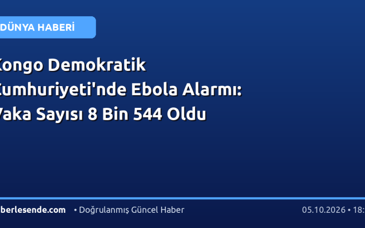 Kongo Demokratik Cumhuriyeti'nde Ebola Alarmı: Vaka Sayısı 8 Bin 544 Oldu