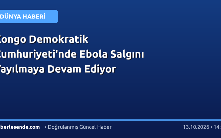 Kongo Demokratik Cumhuriyeti'nde Ebola Salgını Yayılmaya Devam Ediyor