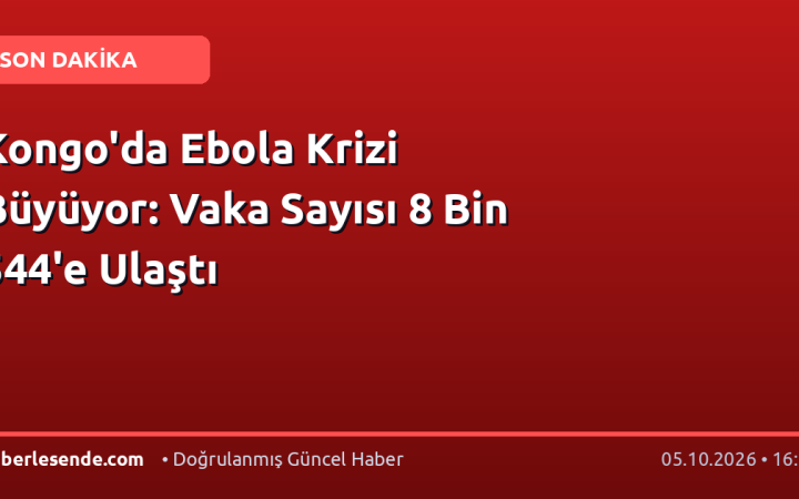 Kongo'da Ebola Krizi Büyüyor: Vaka Sayısı 8 Bin 544'e Ulaştı