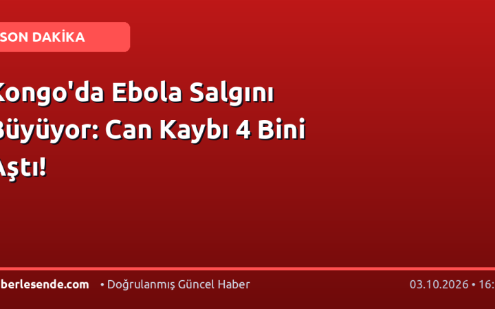 Kongo'da Ebola Salgını Büyüyor: Can Kaybı 4 Bini Aştı!