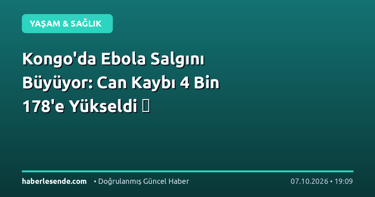 Kongo'da Ebola Salgını Büyüyor: Can Kaybı 4 Bin 178'e Yükseldi 🦠