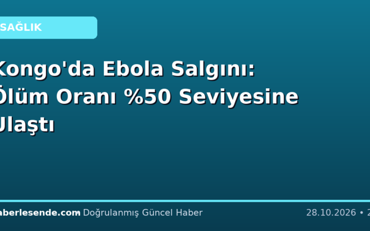 Kongo'da Ebola Salgını: Ölüm Oranı Seviyesine Ulaştı