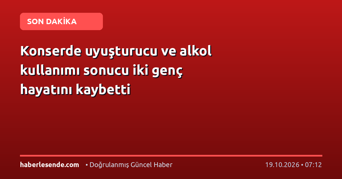 Konserde uyuşturucu ve alkol kullanımı sonucu iki genç hayatını kaybetti