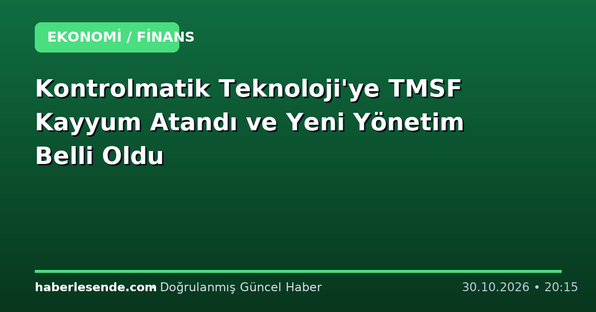 Kontrolmatik Teknoloji'ye TMSF Kayyum Atandı ve Yeni Yönetim Belli Oldu
