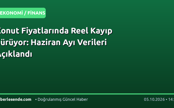 Konut Fiyatlarında Reel Kayıp Sürüyor: Haziran Ayı Verileri Açıklandı