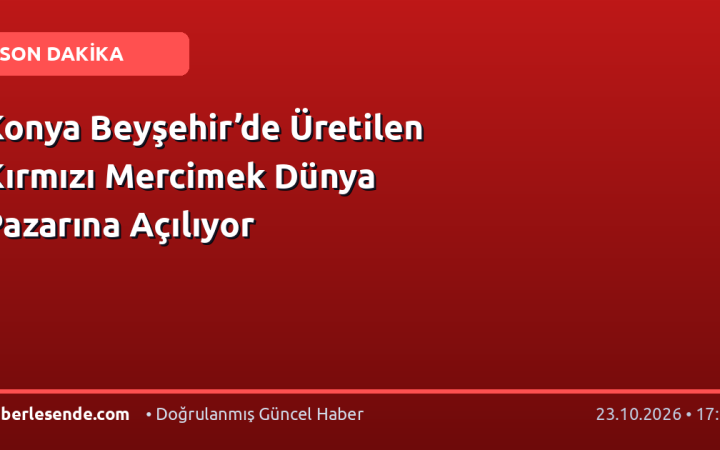 Konya Beyşehir’de Üretilen Kırmızı Mercimek Dünya Pazarına Açılıyor