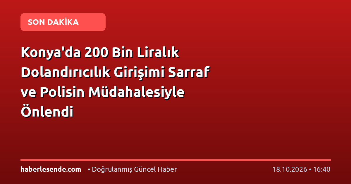 Konya'da 200 Bin Liralık Dolandırıcılık Girişimi Sarraf ve Polisin Müdahalesiyle Önlendi