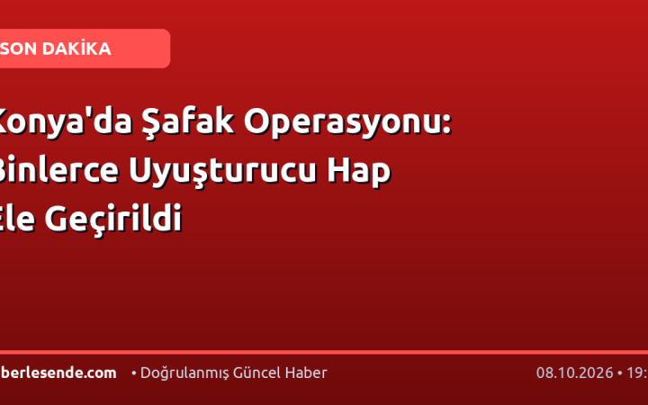 Konya'da Şafak Operasyonu: Binlerce Uyuşturucu Hap Ele Geçirildi