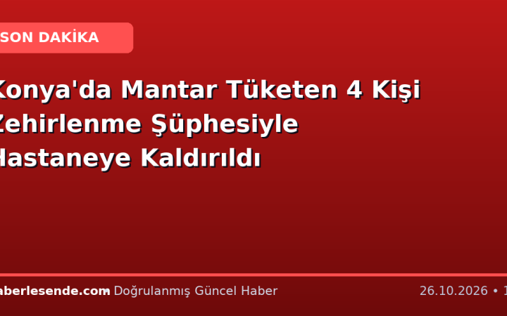 Konya'da Mantar Tüketen 4 Kişi Zehirlenme Şüphesiyle Hastaneye Kaldırıldı