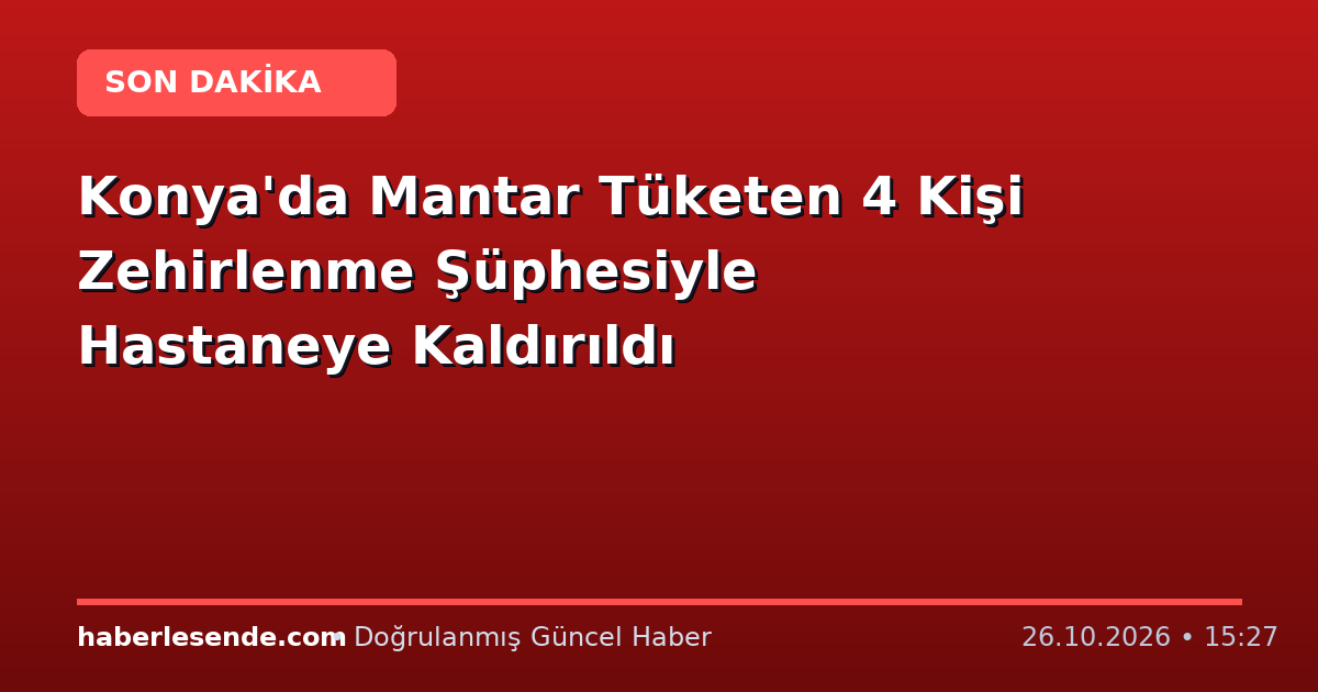 Konya'da Mantar Tüketen 4 Kişi Zehirlenme Şüphesiyle Hastaneye Kaldırıldı