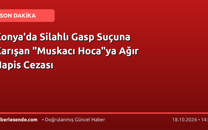 Konya'da Silahlı Gasp Suçuna Karışan "Muskacı Hoca"ya Ağır Hapis Cezası