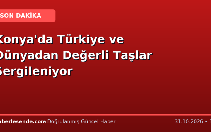 Konya'da Türkiye ve Dünyadan Değerli Taşlar Sergileniyor