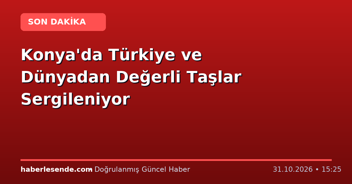 Konya'da Türkiye ve Dünyadan Değerli Taşlar Sergileniyor