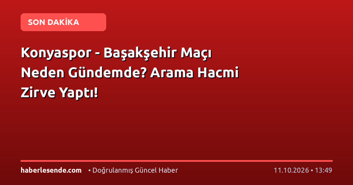 Konyaspor - Başakşehir Maçı Neden Gündemde? Arama Hacmi Zirve Yaptı!