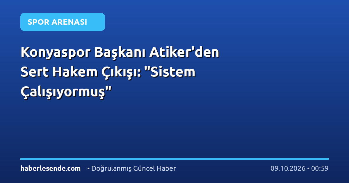 Konyaspor Başkanı Atiker'den Sert Hakem Çıkışı: "Sistem Çalışıyormuş"