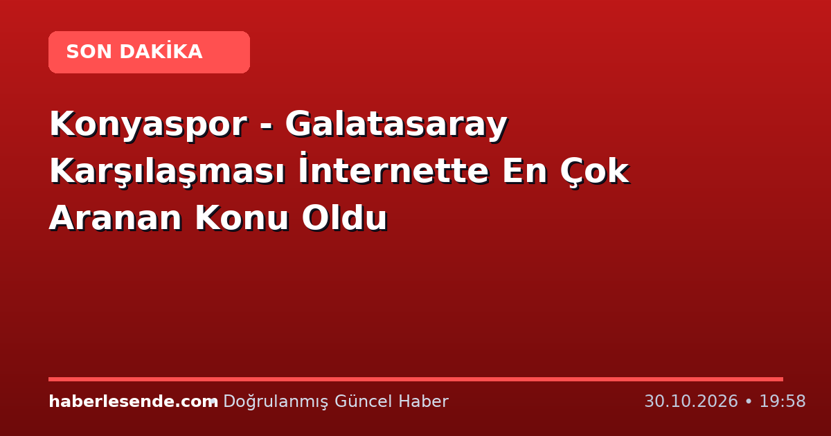 Konyaspor - Galatasaray Karşılaşması İnternette En Çok Aranan Konu Oldu