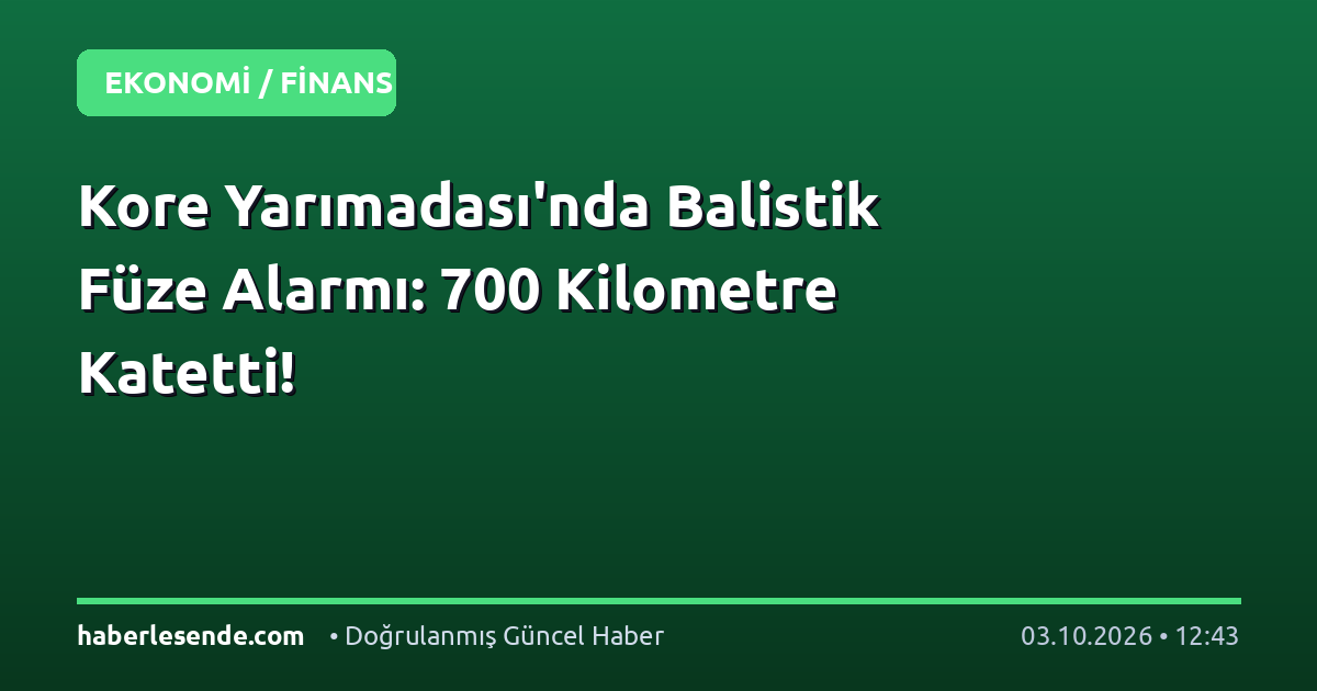 Kore Yarımadası'nda Balistik Füze Alarmı: 700 Kilometre Katetti!
