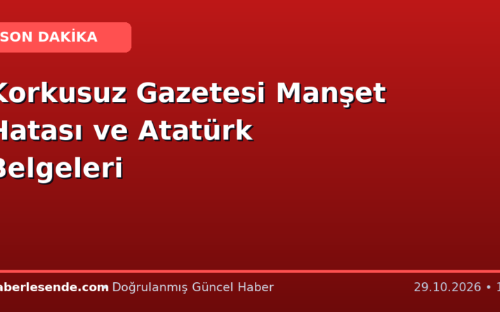 Korkusuz Gazetesi Manşet Hatası ve Atatürk Belgeleri