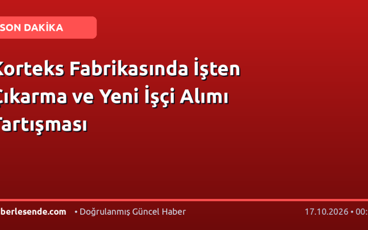 Korteks Fabrikasında İşten Çıkarma ve Yeni İşçi Alımı Tartışması